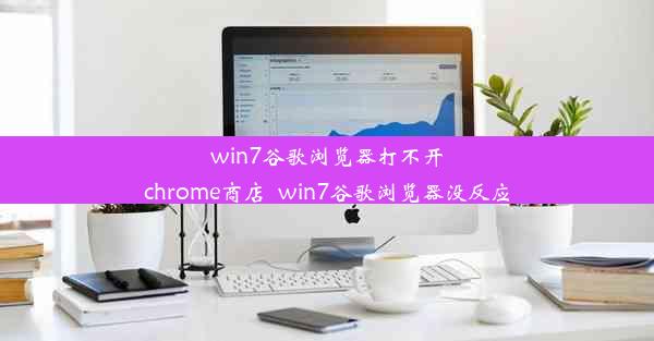 win7谷歌浏览器打不开chrome商店_win7谷歌浏览器没反应