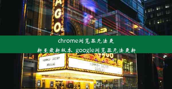 chrome浏览器无法更新至最新版本_google浏览器无法更新