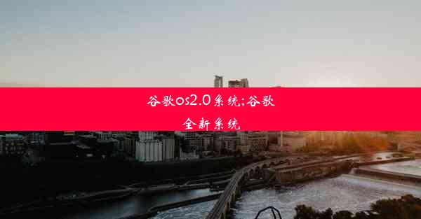 谷歌os2.0系统;谷歌全新系统