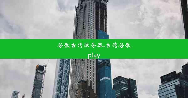 谷歌台湾服务器,台湾谷歌play