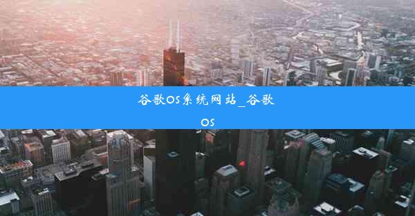 谷歌os系统网站_谷歌 os