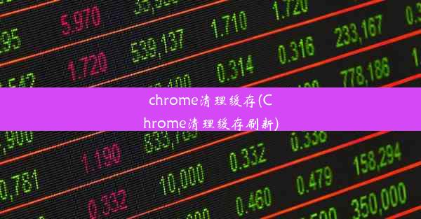 chrome清理缓存(Chrome清理缓存刷新)