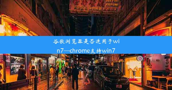 谷歌浏览器是否适用于win7—chrome支持win7