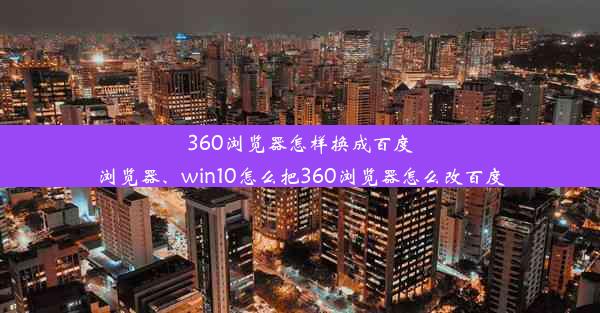 360浏览器怎样换成百度浏览器、win10怎么把360浏览器怎么改百度