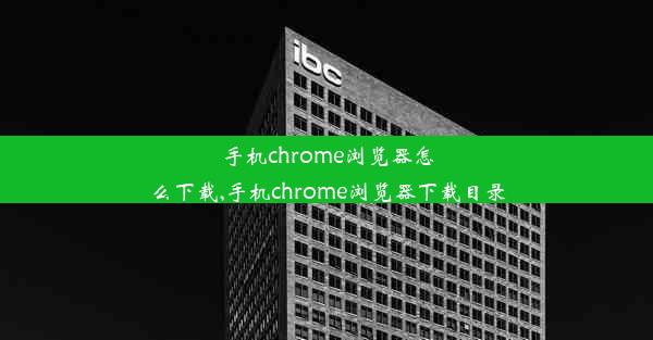 手机chrome浏览器怎么下载,手机chrome浏览器下载目录