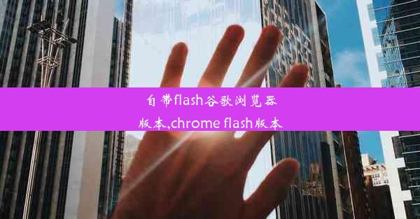 自带flash谷歌浏览器版本,chrome flash版本