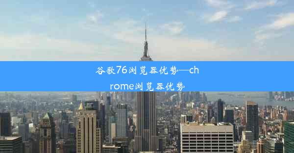 谷歌76浏览器优势—chrome浏览器优势