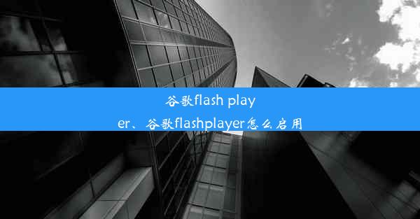 谷歌flash player、谷歌flashplayer怎么启用