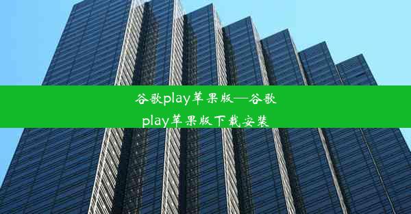 谷歌play苹果版—谷歌play苹果版下载安装