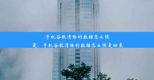 手机谷歌清除的数据怎么恢复、手机谷歌清除的数据怎么恢复回来