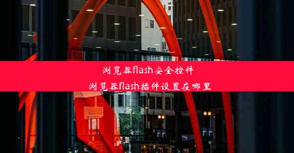 浏览器flash安全控件_浏览器flash插件设置在哪里