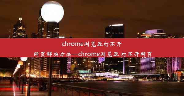 chrome浏览器打不开网页解决方法—chrome浏览器 打不开网页