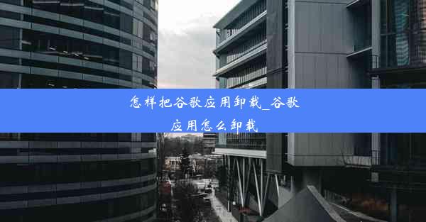 怎样把谷歌应用卸载_谷歌应用怎么卸载